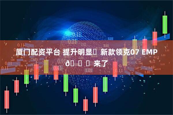 厦门配资平台 提升明显❗新款领克07 EMP🚗来了