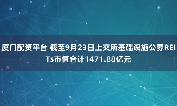 厦门配资平台 截至9月23日上交所基础设施公募REITs市值合计1471.88亿元