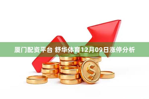 厦门配资平台 舒华体育12月09日涨停分析